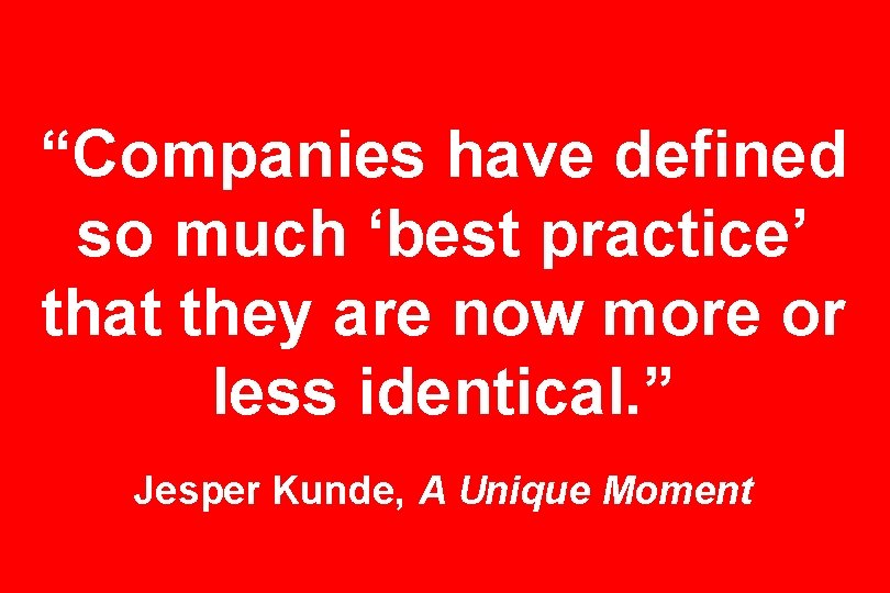 “Companies have defined so much ‘best practice’ that they are now more or less