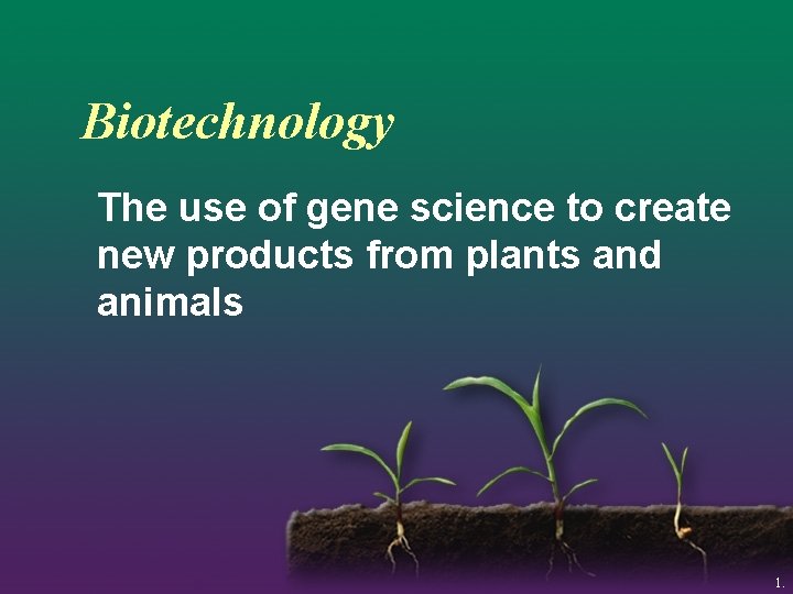 Biotechnology The use of gene science to create new products from plants and animals