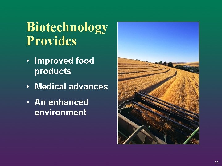 Biotechnology Provides • Improved food products • Medical advances • An enhanced environment 27.