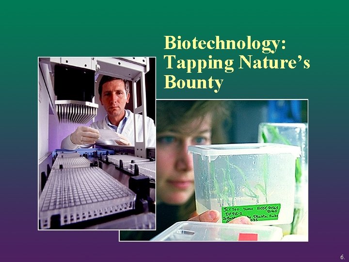 Biotechnology: Tapping Nature’s Bounty 6. 