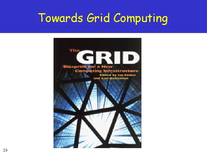 Towards Grid Computing 19 Towards Grid Computing 19