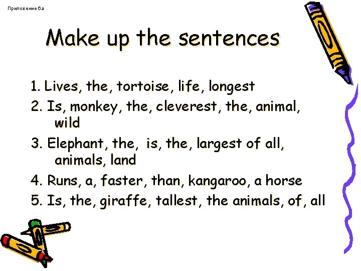 Приложение 6 a Make up the sentences 1. Lives, the, tortoise, life, longest 2.