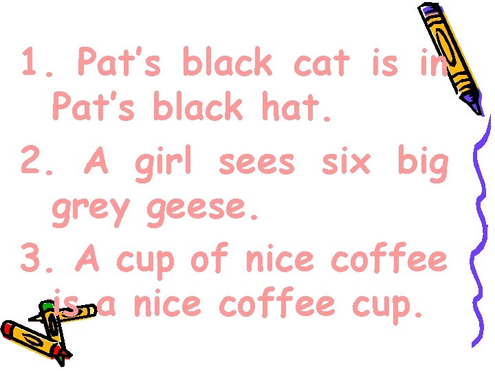 1. Pat’s black cat is in Pat’s black hat. 2. A girl sees six
