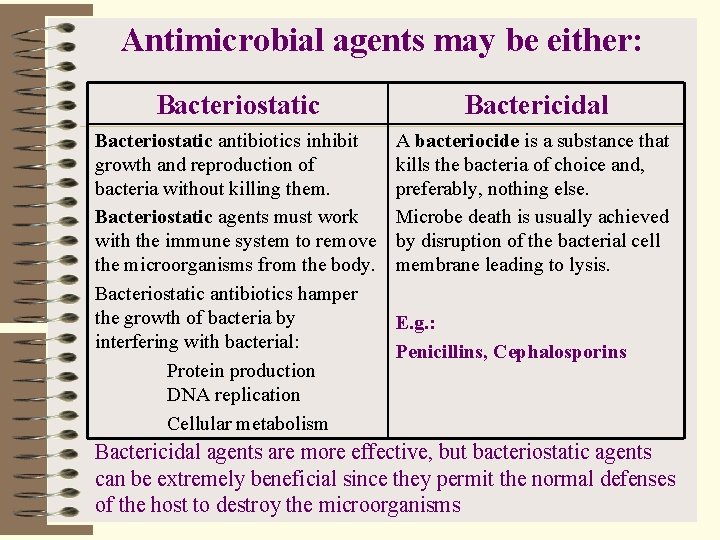 Antimicrobial agents may be either: Bacteriostatic Bactericidal Bacteriostatic antibiotics inhibit growth and reproduction of