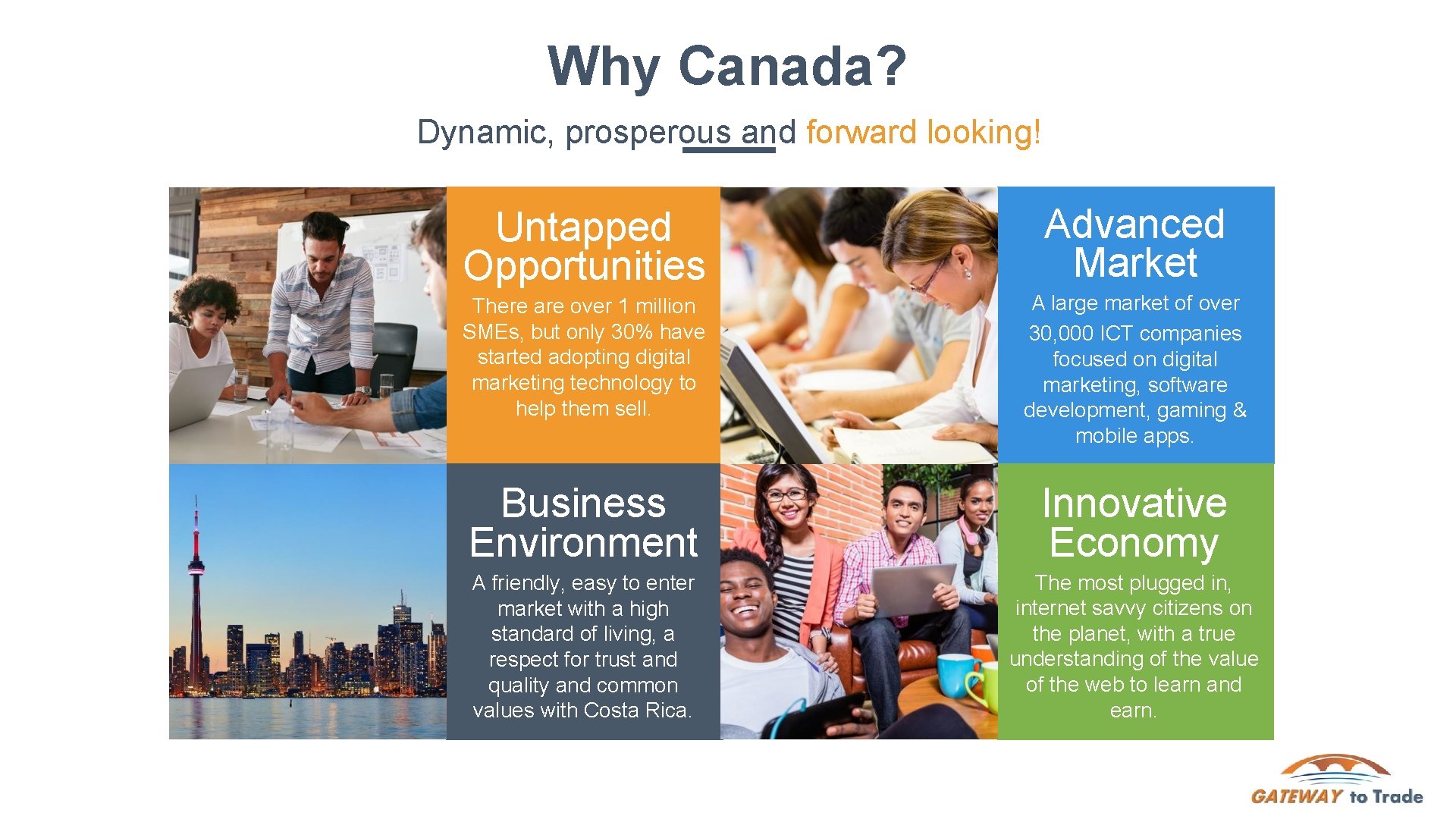 Why Canada? 8 Dynamic, prosperous and forward looking! Untapped Opportunities Advanced Market There are