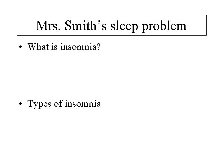 Mrs. Smith’s sleep problem • What is insomnia? • Types of insomnia 