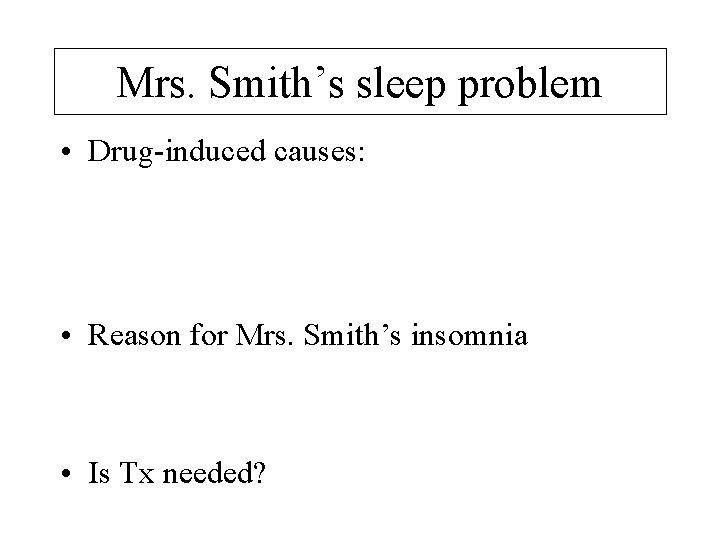 Mrs. Smith’s sleep problem • Drug-induced causes: • Reason for Mrs. Smith’s insomnia •