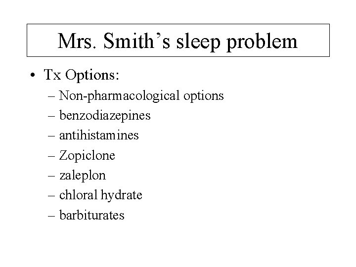 Mrs. Smith’s sleep problem • Tx Options: – Non-pharmacological options – benzodiazepines – antihistamines