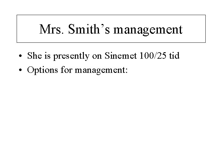 Mrs. Smith’s management • She is presently on Sinemet 100/25 tid • Options for