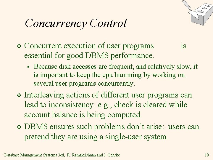 Concurrency Control v Concurrent execution of user programs essential for good DBMS performance. §