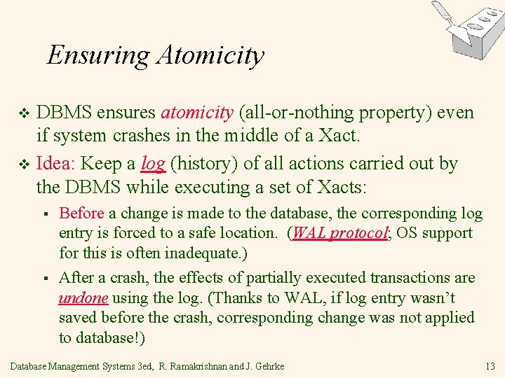Ensuring Atomicity DBMS ensures atomicity (all-or-nothing property) even if system crashes in the middle