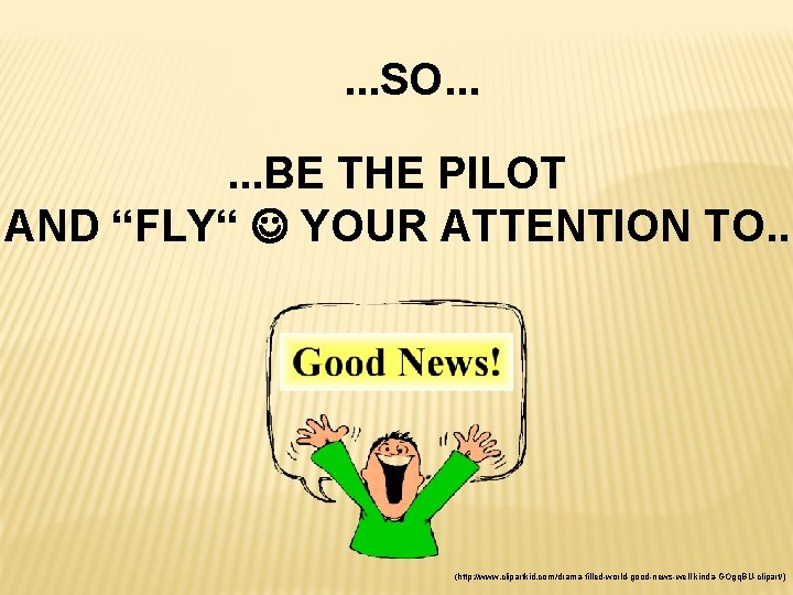 . . . SO. . . BE THE PILOT AND “FLY“ YOUR ATTENTION TO.
