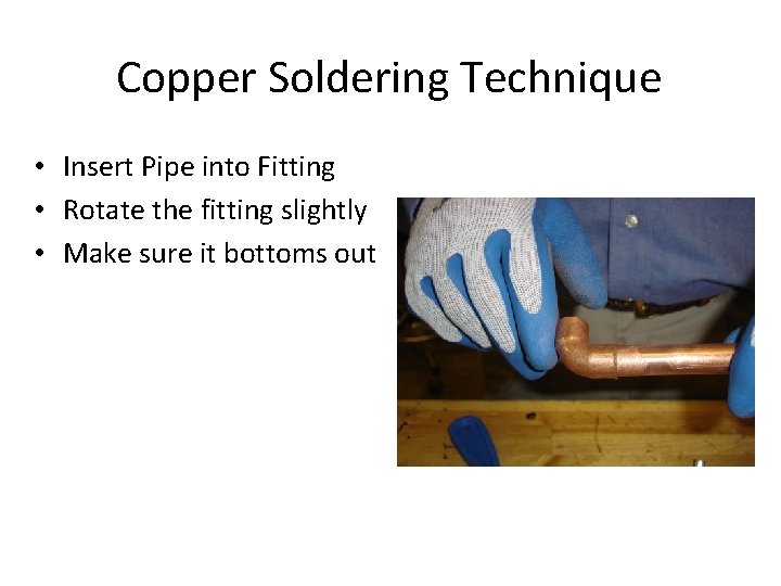 Copper Soldering Technique • Insert Pipe into Fitting • Rotate the fitting slightly •