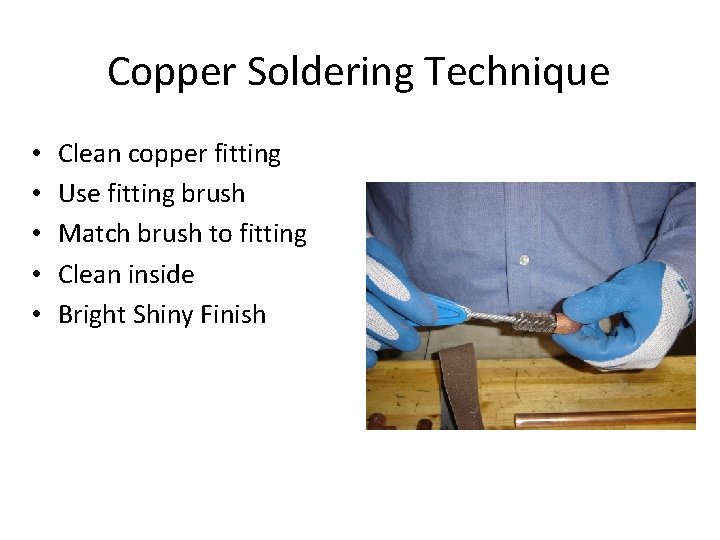 Copper Soldering Technique • • • Clean copper fitting Use fitting brush Match brush