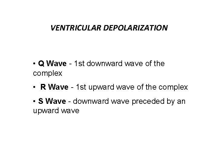 VENTRICULAR DEPOLARIZATION • Q Wave - 1 st downward wave of the complex •