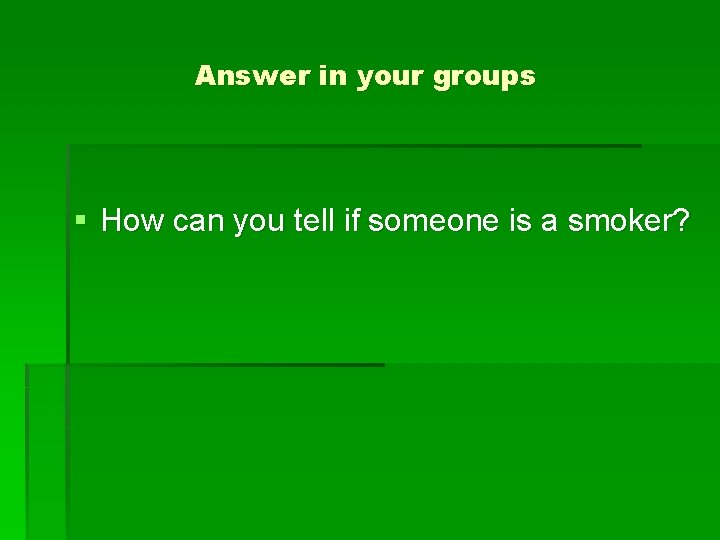 Answer in your groups § How can you tell if someone is a smoker?