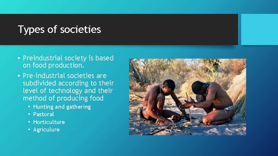 Types of societies • Preindustrial society is based on food production. • Pre-industrial societies