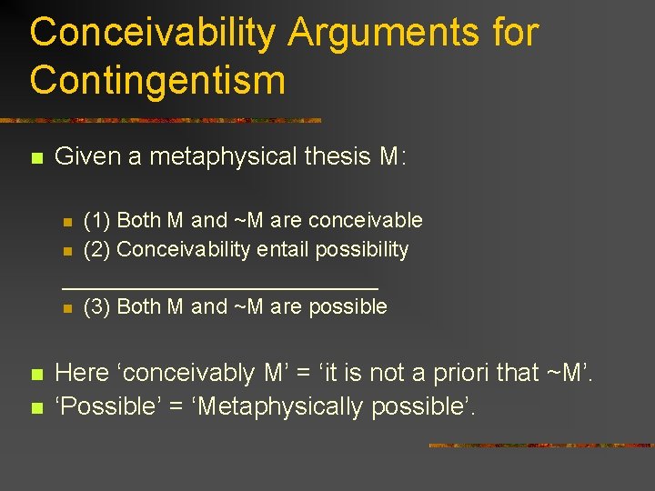 Conceivability Arguments for Contingentism n Given a metaphysical thesis M: (1) Both M and