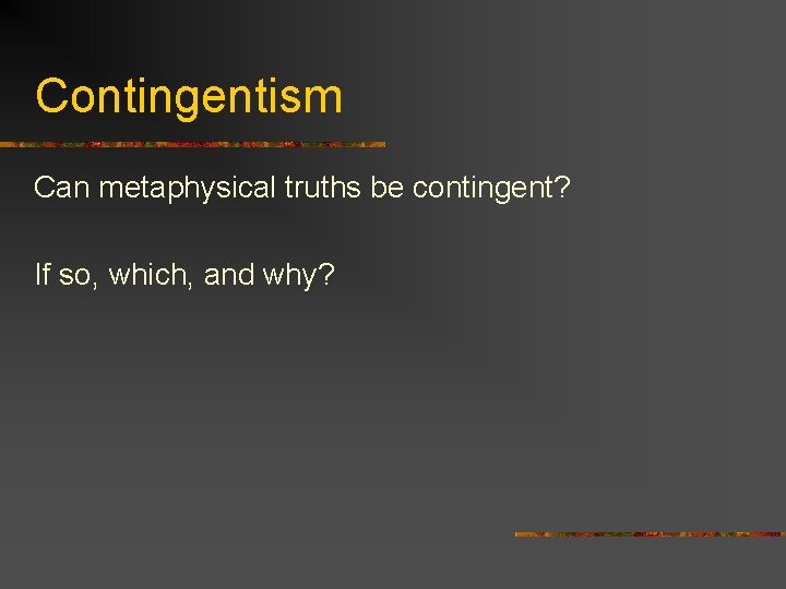 Contingentism Can metaphysical truths be contingent? If so, which, and why? 