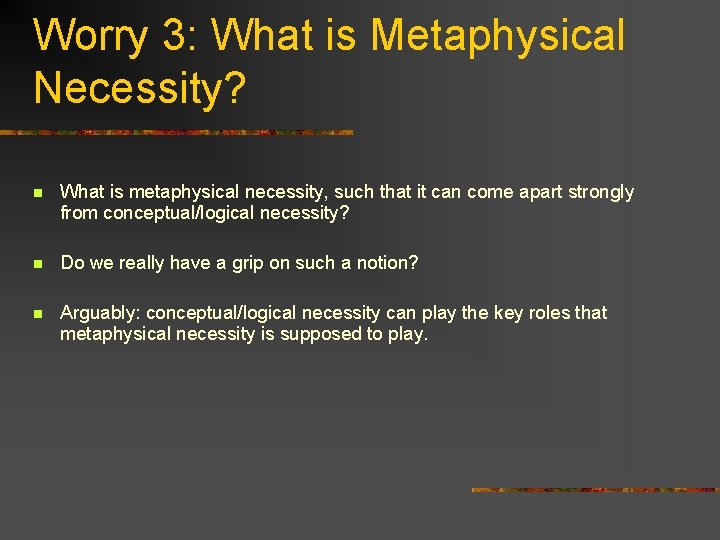 Worry 3: What is Metaphysical Necessity? n What is metaphysical necessity, such that it