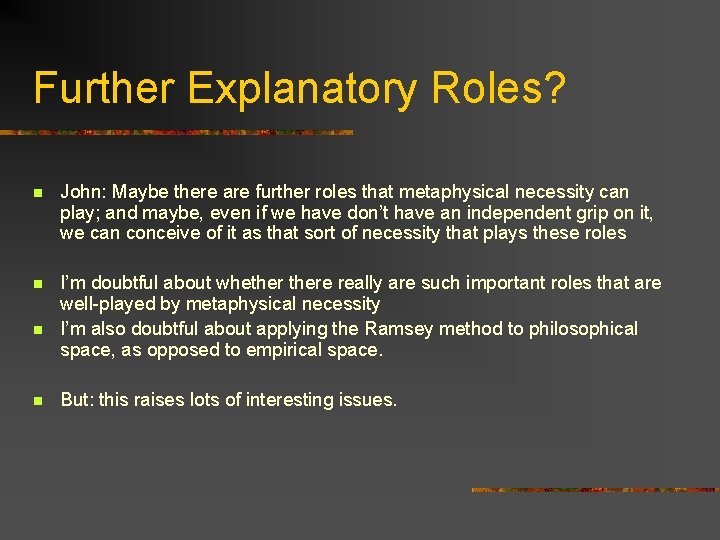 Further Explanatory Roles? n John: Maybe there are further roles that metaphysical necessity can