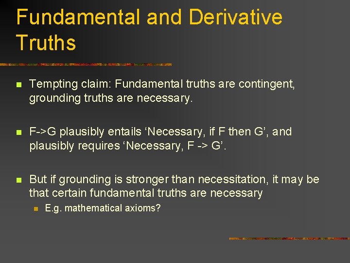 Fundamental and Derivative Truths n Tempting claim: Fundamental truths are contingent, grounding truths are