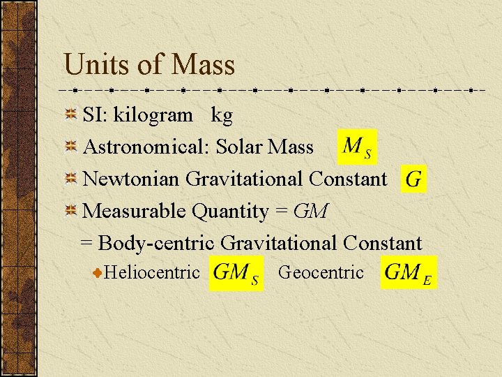 Units of Mass SI: kilogram kg Astronomical: Solar Mass Newtonian Gravitational Constant Measurable Quantity