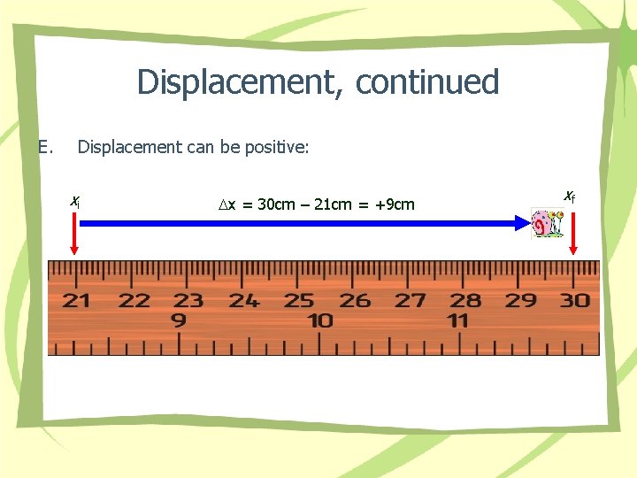 Displacement, continued E. Displacement can be positive: xi Dx = 30 cm – 21