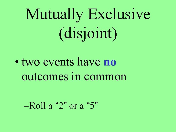 Mutually Exclusive (disjoint) • two events have no outcomes in common – Roll a