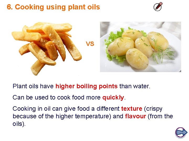 6. Cooking using plant oils VS Plant oils have higher boiling points than water.