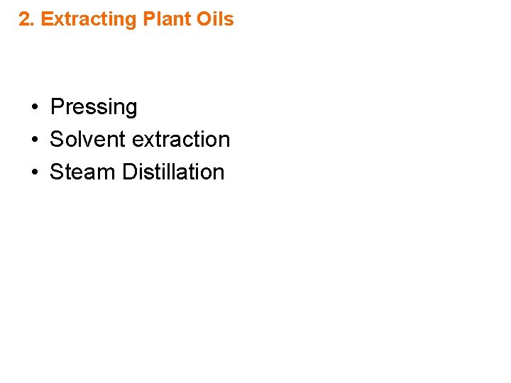 2. Extracting Plant Oils • Pressing • Solvent extraction • Steam Distillation 