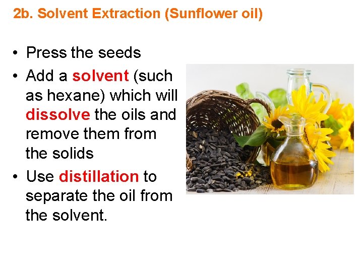 2 b. Solvent Extraction (Sunflower oil) • Press the seeds • Add a solvent