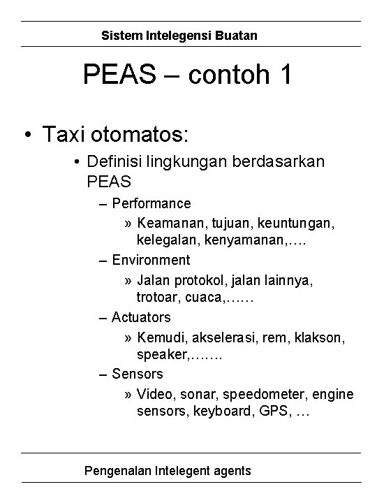 Sistem Intelegensi Buatan PEAS – contoh 1 • Taxi otomatos: • Definisi lingkungan berdasarkan
