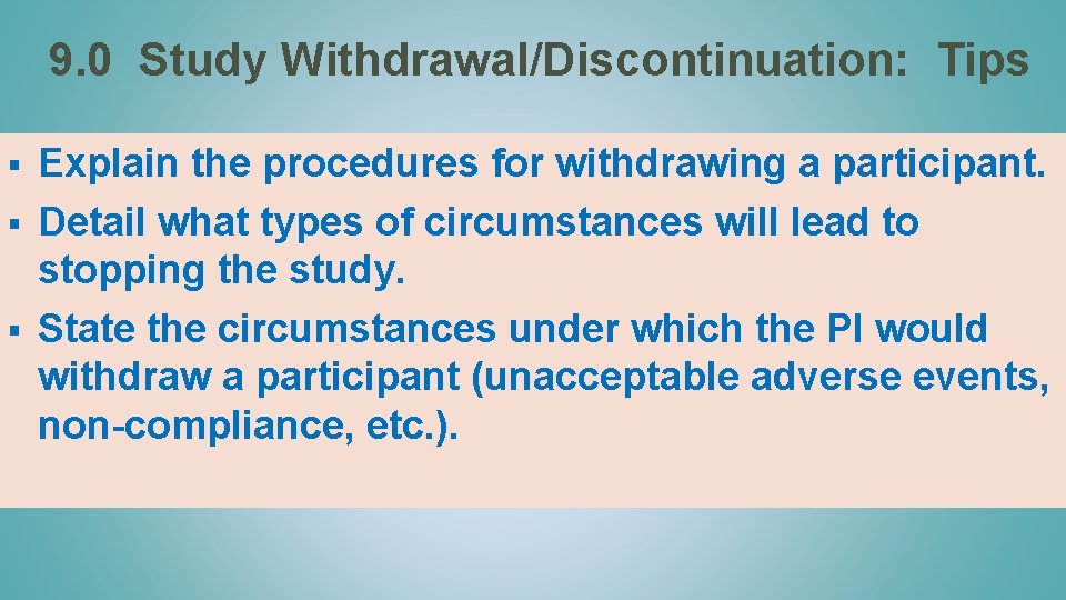 9. 0 Study Withdrawal/Discontinuation: Tips Explain the procedures for withdrawing a participant. § Detail