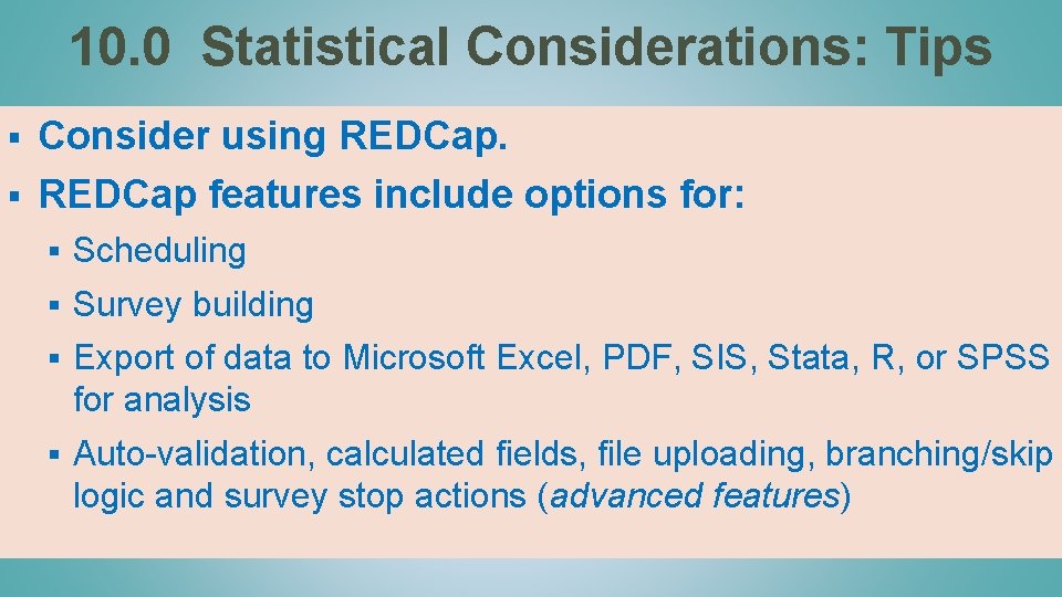 10. 0 Statistical Considerations: Tips Consider using REDCap. § REDCap features include options for: