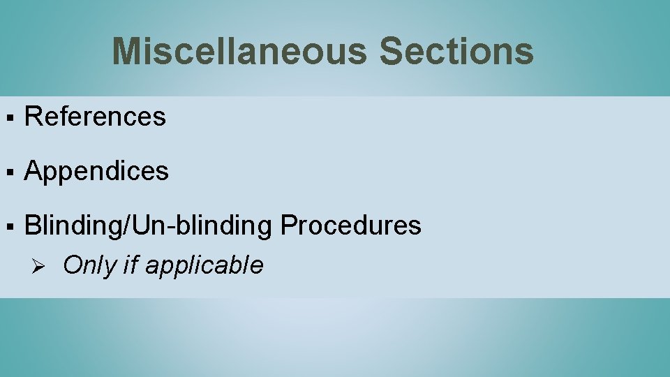 Miscellaneous Sections § References § Appendices § Blinding/Un-blinding Procedures Ø Only if applicable 