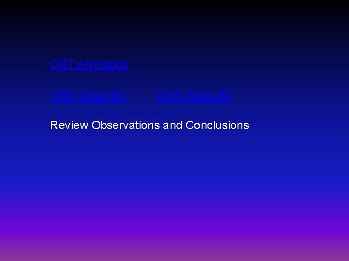 CRT Animation CRT Video #1 CRT Video #2 Review Observations and Conclusions 