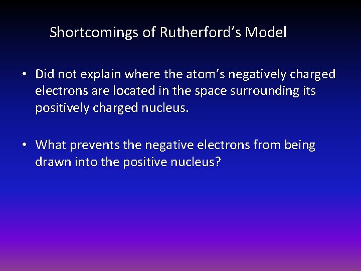 Shortcomings of Rutherford’s Model • Did not explain where the atom’s negatively charged electrons