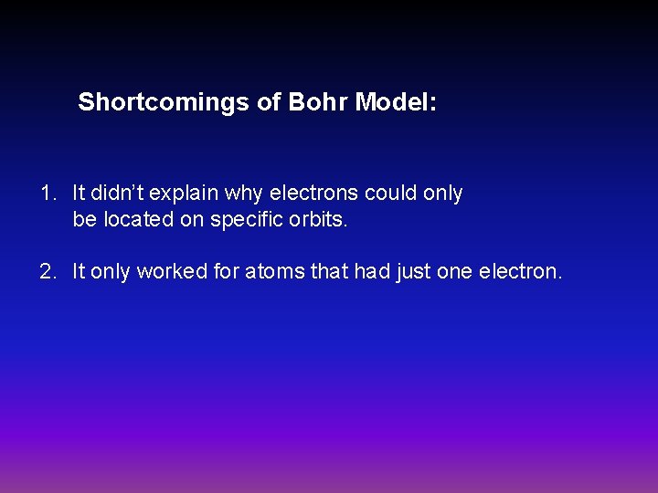 Shortcomings of Bohr Model: 1. It didn’t explain why electrons could only be located