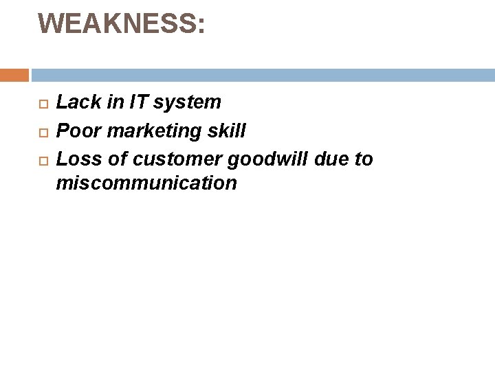 WEAKNESS: Lack in IT system Poor marketing skill Loss of customer goodwill due to