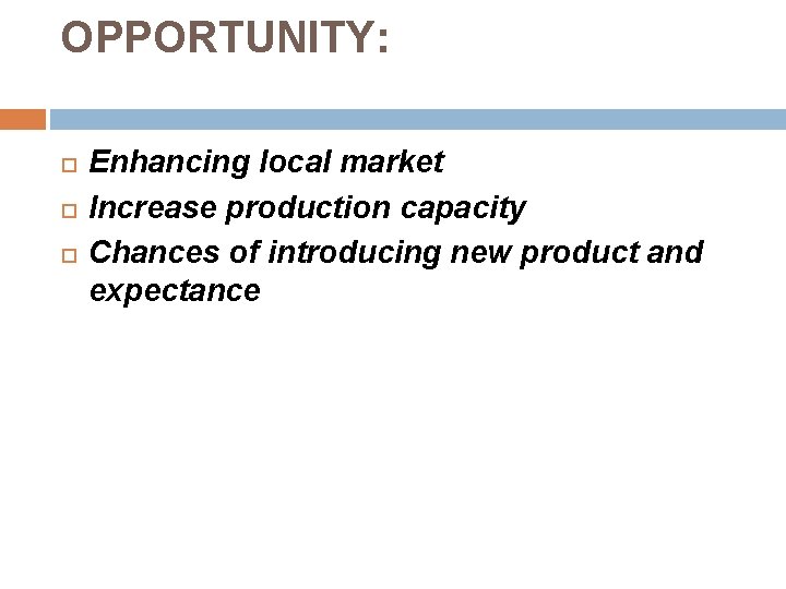 OPPORTUNITY: Enhancing local market Increase production capacity Chances of introducing new product and expectance