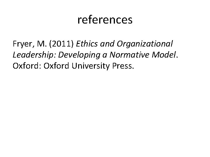 references Fryer, M. (2011) Ethics and Organizational Leadership: Developing a Normative Model. Oxford: Oxford