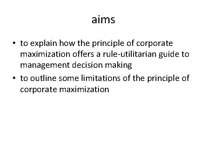 aims • to explain how the principle of corporate maximization offers a rule-utilitarian guide