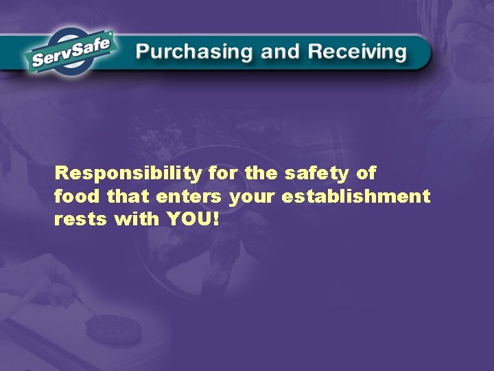 Responsibility for the safety of food that enters your establishment rests with YOU! 