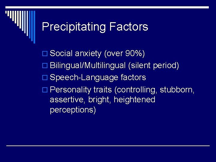Precipitating Factors o Social anxiety (over 90%) o Bilingual/Multilingual (silent period) o Speech-Language factors