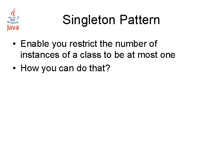 Singleton Pattern • Enable you restrict the number of instances of a class to