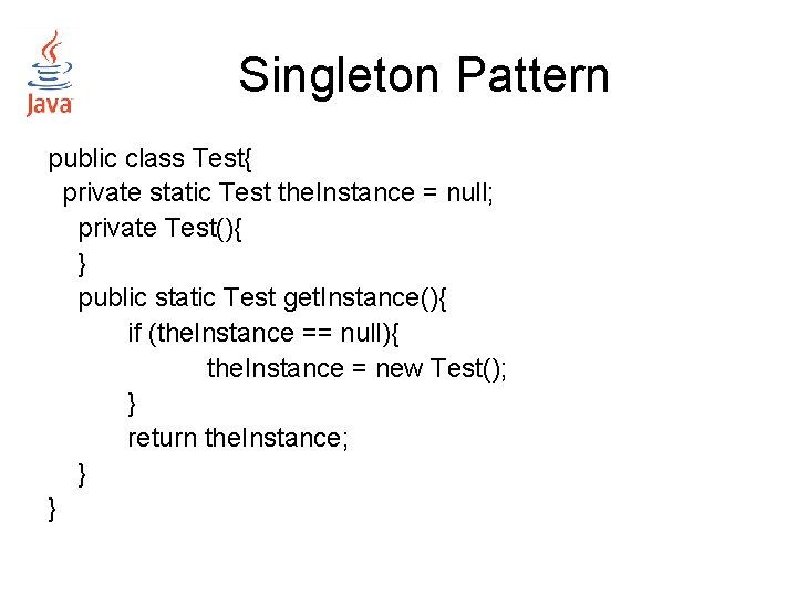 Singleton Pattern public class Test{ private static Test the. Instance = null; private Test(){