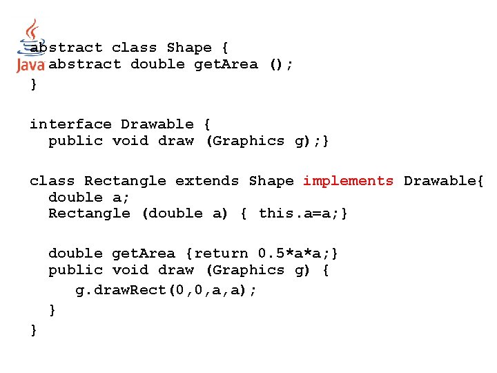 abstract class Shape { abstract double get. Area (); } interface Drawable { public