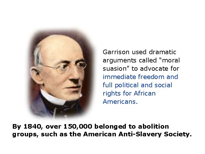 Garrison used dramatic arguments called “moral suasion” to advocate for immediate freedom and full