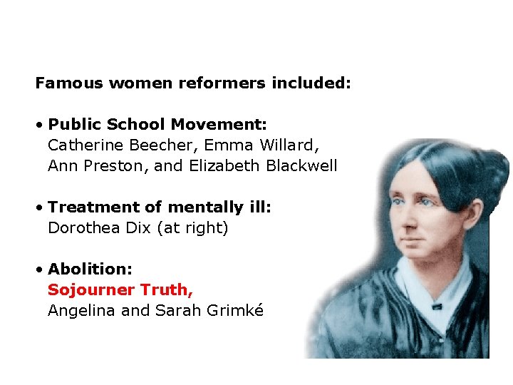 Famous women reformers included: • Public School Movement: Catherine Beecher, Emma Willard, Ann Preston,